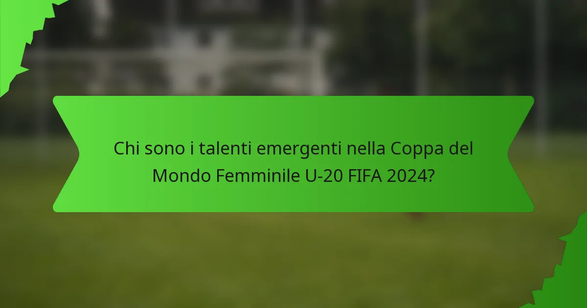 Chi sono i talenti emergenti nella Coppa del Mondo Femminile U-20 FIFA 2024?