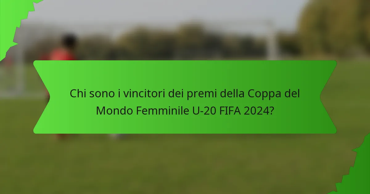 Chi sono i vincitori dei premi della Coppa del Mondo Femminile U-20 FIFA 2024?