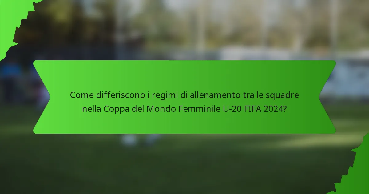 Come differiscono i regimi di allenamento tra le squadre nella Coppa del Mondo Femminile U-20 FIFA 2024?