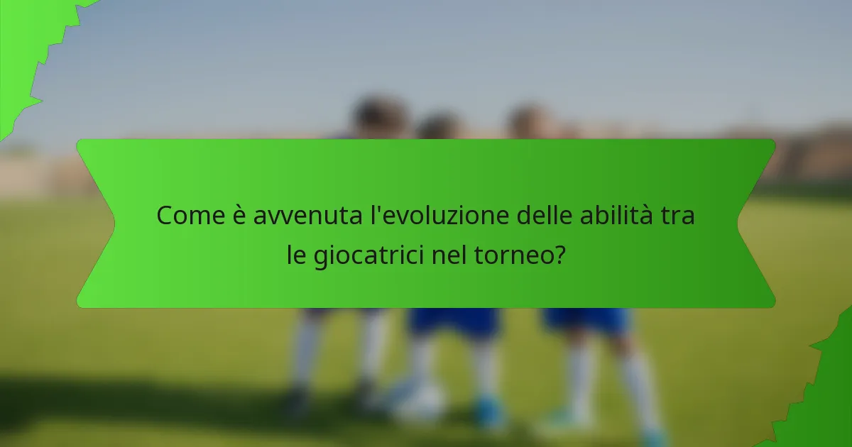Come è avvenuta l'evoluzione delle abilità tra le giocatrici nel torneo?