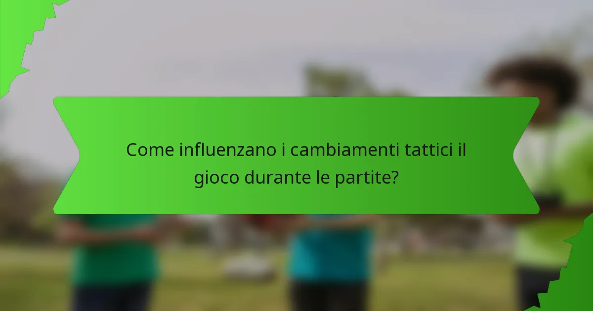 Come influenzano i cambiamenti tattici il gioco durante le partite?