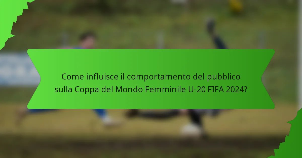 Come influisce il comportamento del pubblico sulla Coppa del Mondo Femminile U-20 FIFA 2024?