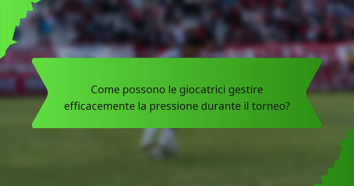 Come possono le giocatrici gestire efficacemente la pressione durante il torneo?