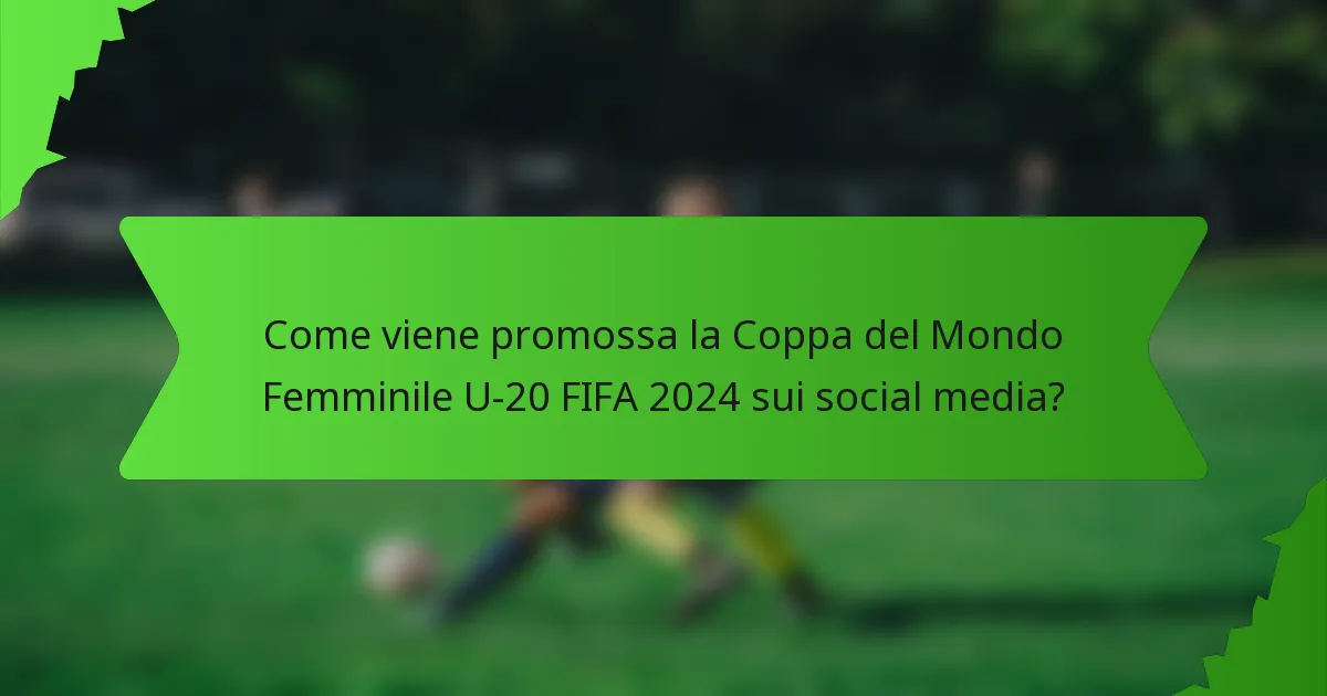 Come viene promossa la Coppa del Mondo Femminile U-20 FIFA 2024 sui social media?
