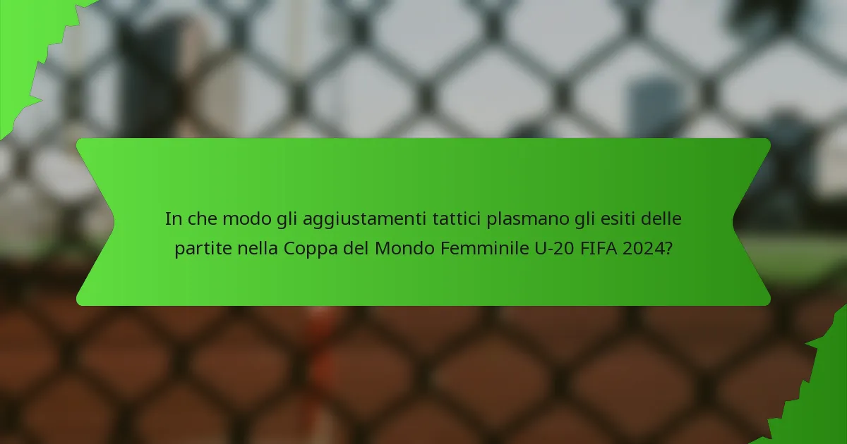 In che modo gli aggiustamenti tattici plasmano gli esiti delle partite nella Coppa del Mondo Femminile U-20 FIFA 2024?