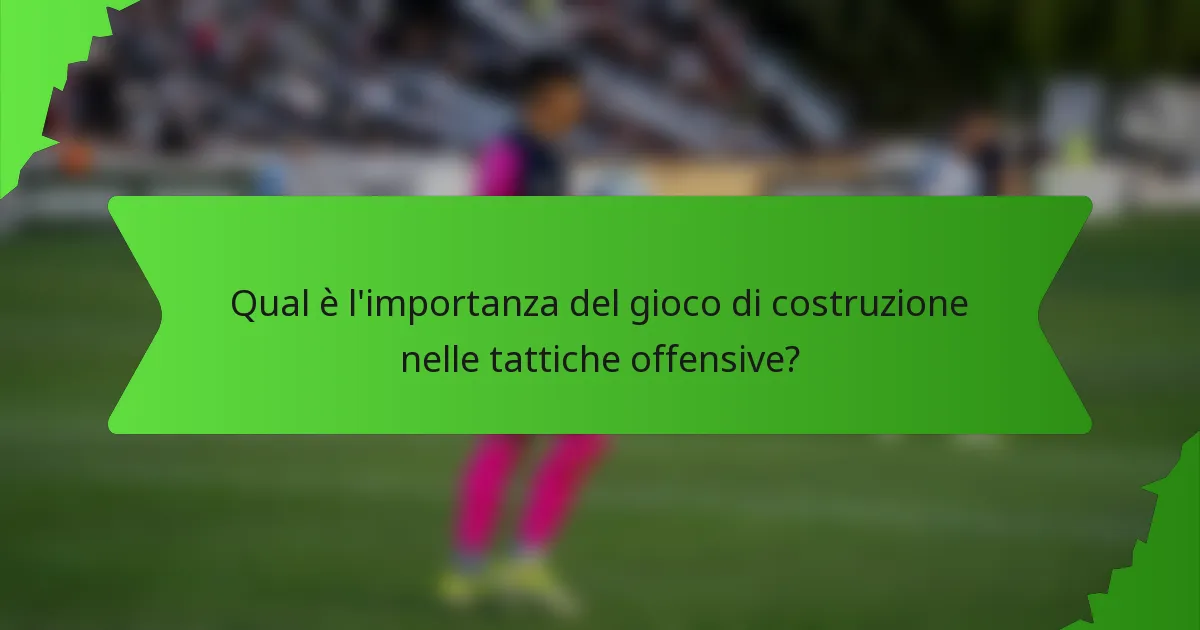 Qual è l'importanza del gioco di costruzione nelle tattiche offensive?
