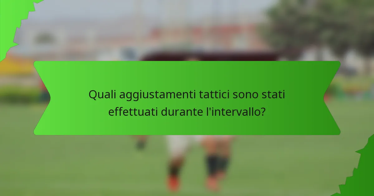Quali aggiustamenti tattici sono stati effettuati durante l'intervallo?
