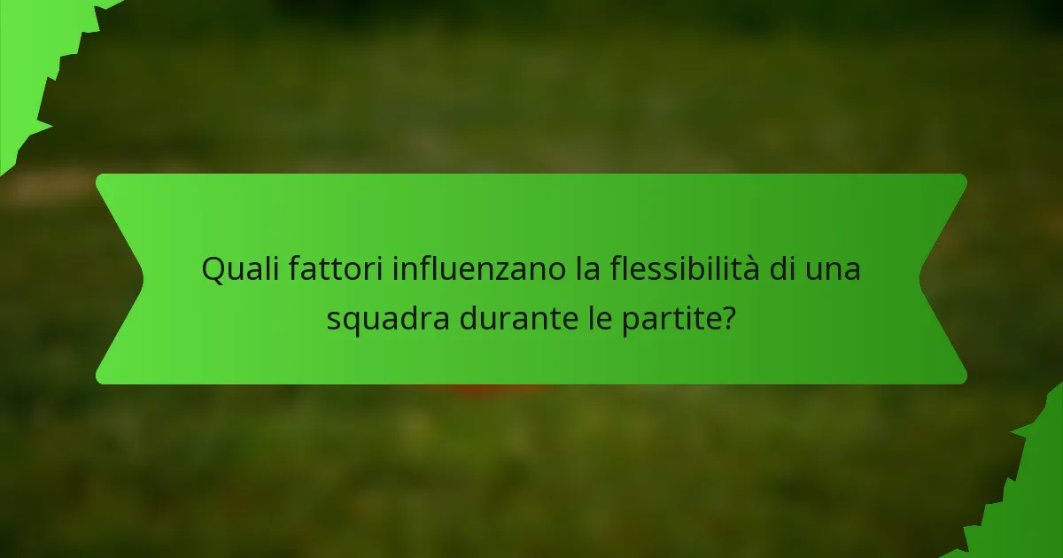 Quali fattori influenzano la flessibilità di una squadra durante le partite?