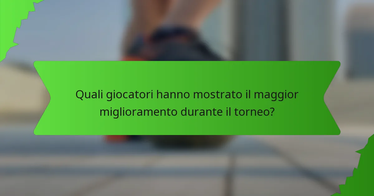 Quali giocatori hanno mostrato il maggior miglioramento durante il torneo?