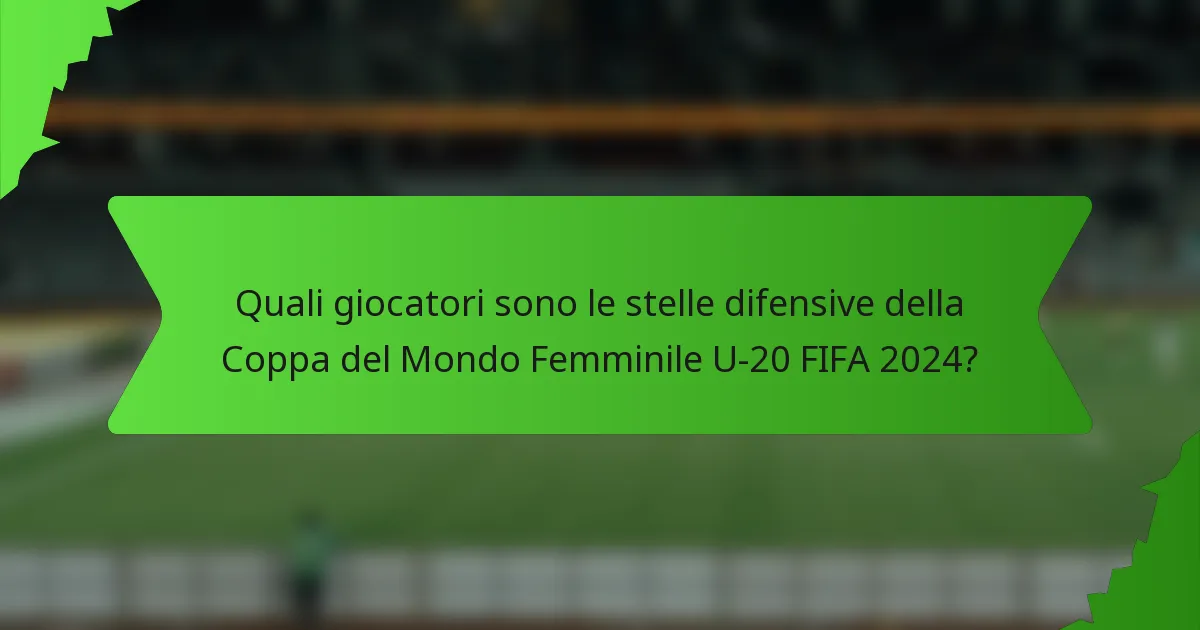 Quali giocatori sono le stelle difensive della Coppa del Mondo Femminile U-20 FIFA 2024?