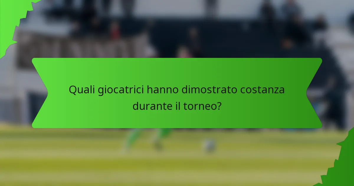 Quali giocatrici hanno dimostrato costanza durante il torneo?