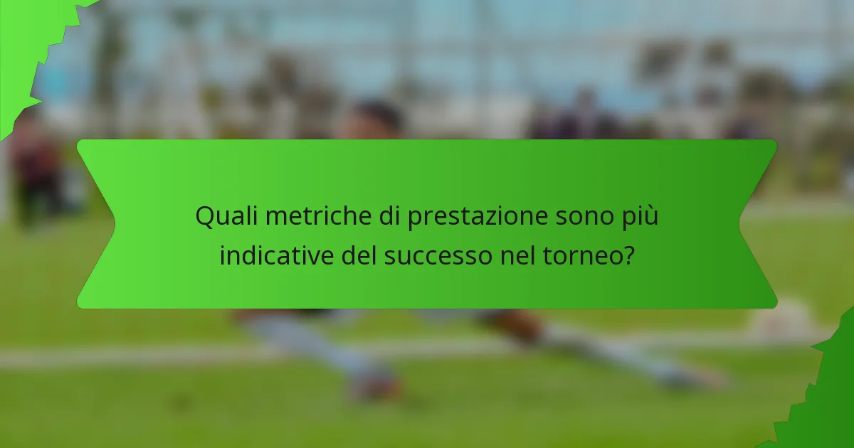 Quali metriche di prestazione sono più indicative del successo nel torneo?