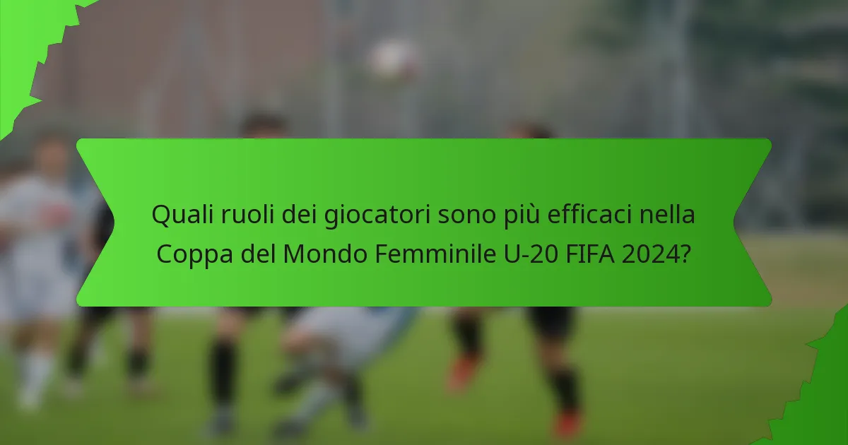 Quali ruoli dei giocatori sono più efficaci nella Coppa del Mondo Femminile U-20 FIFA 2024?