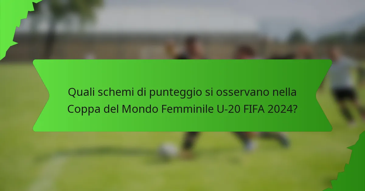 Quali schemi di punteggio si osservano nella Coppa del Mondo Femminile U-20 FIFA 2024?