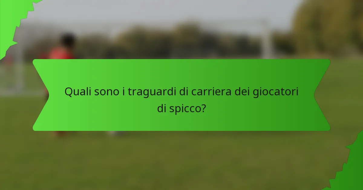 Quali sono i traguardi di carriera dei giocatori di spicco?