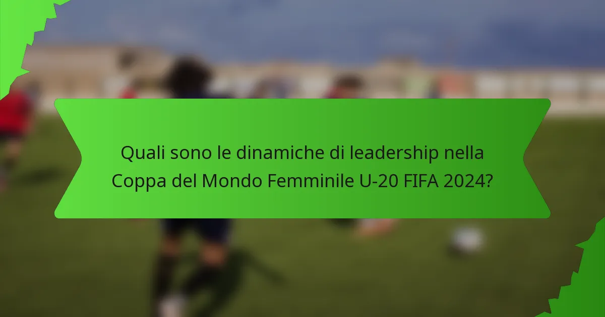Quali sono le dinamiche di leadership nella Coppa del Mondo Femminile U-20 FIFA 2024?