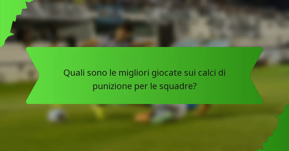Quali sono le migliori giocate sui calci di punizione per le squadre?