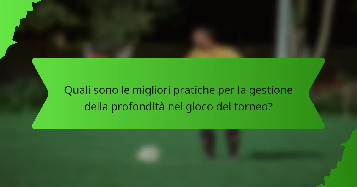 Quali sono le migliori pratiche per la gestione della profondità nel gioco del torneo?