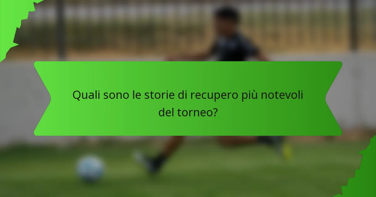 Quali sono le storie di recupero più notevoli del torneo?