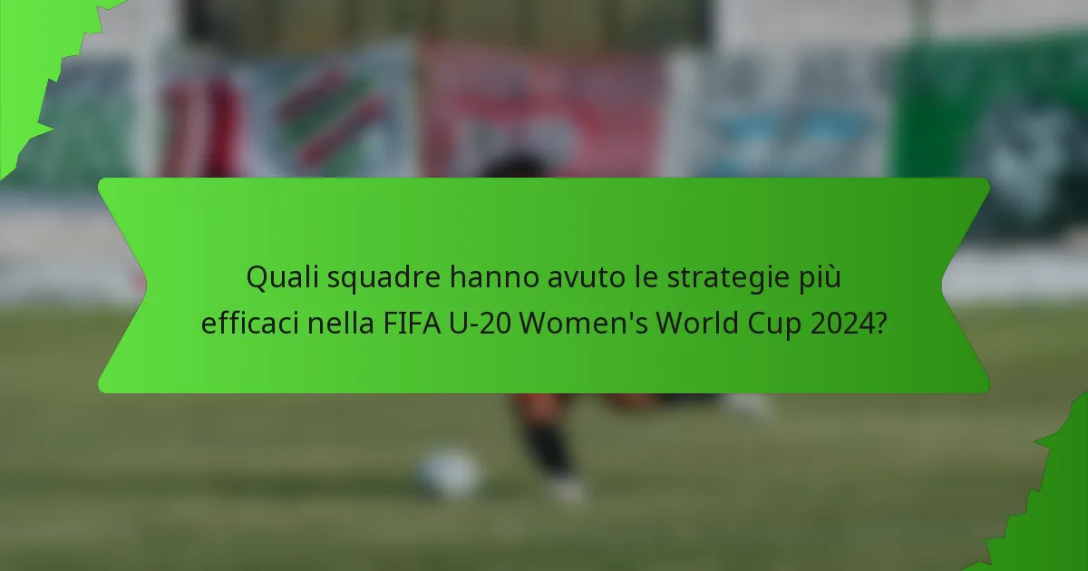 Quali squadre hanno avuto le strategie più efficaci nella FIFA U-20 Women's World Cup 2024?