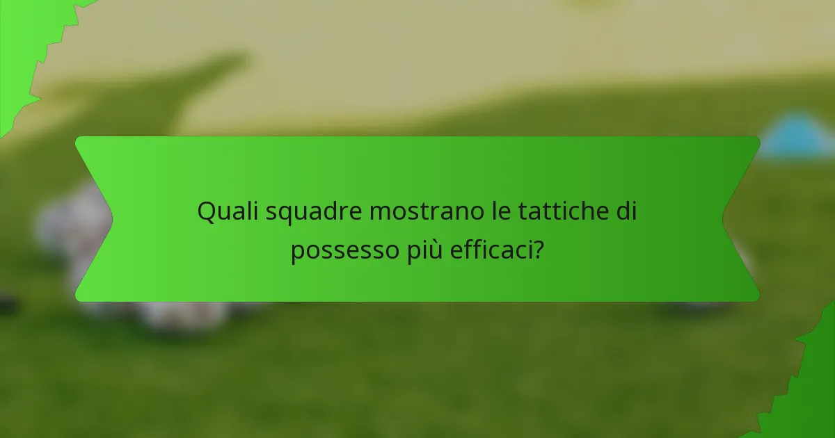 Quali squadre mostrano le tattiche di possesso più efficaci?