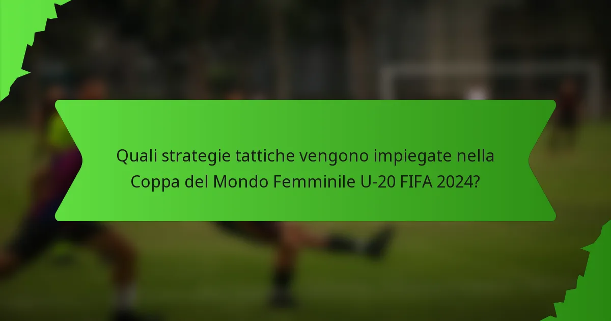 Quali strategie tattiche vengono impiegate nella Coppa del Mondo Femminile U-20 FIFA 2024?